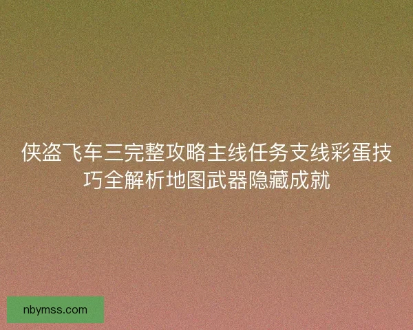 侠盗飞车三完整攻略主线任务支线彩蛋技巧全解析地图武器隐藏成就