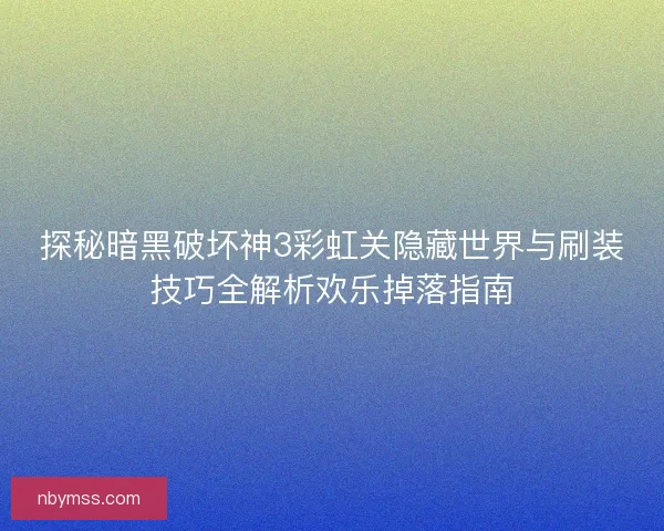 探秘暗黑破坏神3彩虹关隐藏世界与刷装技巧全解析欢乐掉落指南