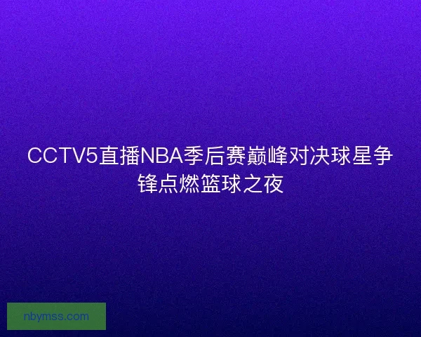 CCTV5直播NBA季后赛巅峰对决球星争锋点燃篮球之夜