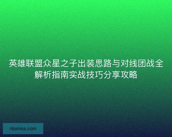 英雄联盟众星之子出装思路与对线团战全解析指南实战技巧分享攻略