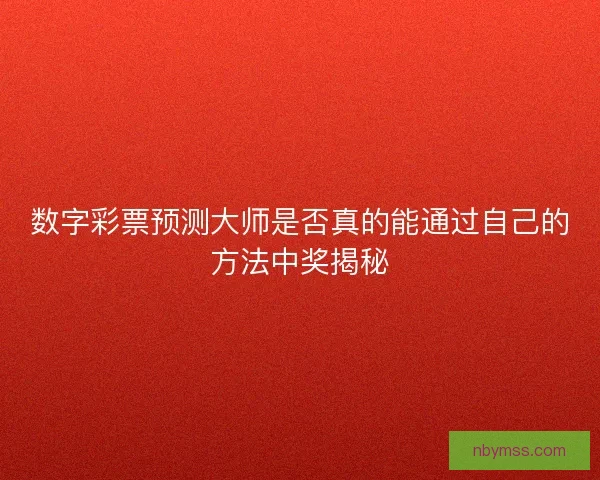 数字彩票预测大师是否真的能通过自己的方法中奖揭秘