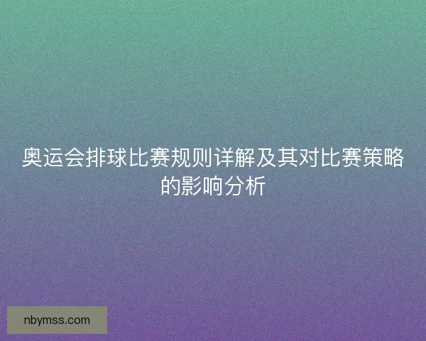 奥运会排球比赛规则详解及其对比赛策略的影响分析