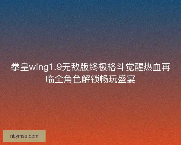 拳皇wing1.9无敌版终极格斗觉醒热血再临全角色解锁畅玩盛宴