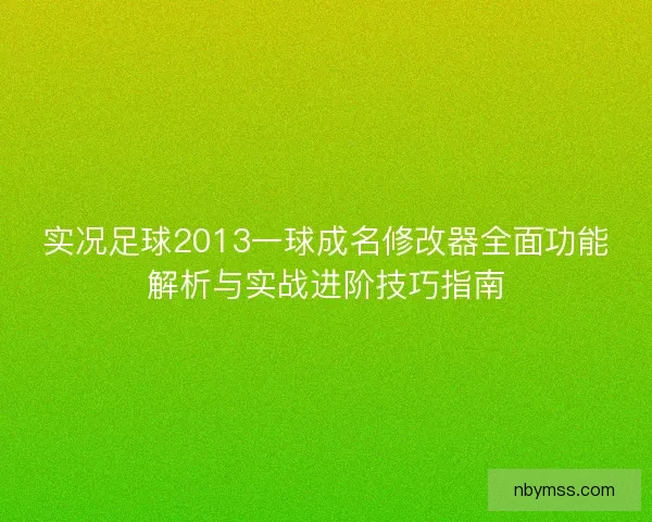 实况足球2013一球成名修改器全面功能解析与实战进阶技巧指南 实况足球2013一球成名修改器全面功能解析与实战进阶技巧指南