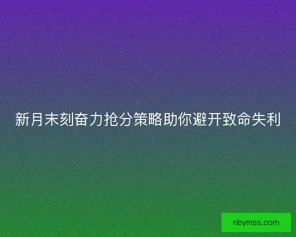 新月末刻奋力抢分策略助你避开致命失利