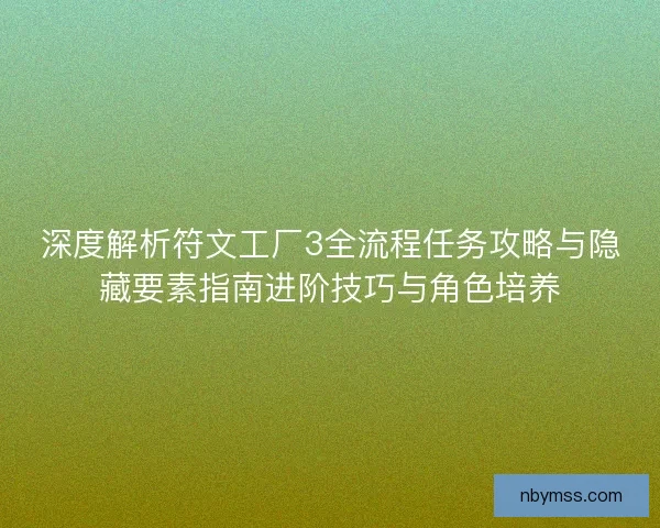 深度解析符文工厂3全流程任务攻略与隐藏要素指南进阶技巧与角色培养 深度解析符文工厂3全流程任务攻略与隐藏要素指南进阶技巧与角色培养